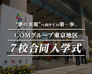 “夢の実現”へ向けての第一歩。COMグループ東京地区７校合同入学式