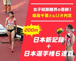 福島さん　女子短距離界の奇跡！　２００ｍは「日本新記録＋日本選手権６連覇」でリオ行きを内定しました