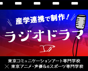 東京コミュニケーションアート専門学校と東京アニメ・声優＆eスポーツ専門学校の学生が産学連携でラジオドラマを制作　来年3月まで放送中です