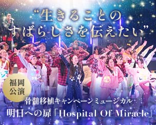 「生きることのすばらしさを伝えたい」 骨髄移植キャンペーンミュージカル明日への扉 「Hospital　Of　Miracle」福岡公演が行われました！